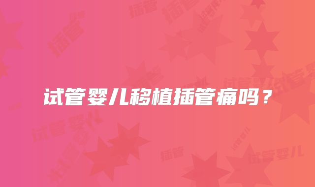 试管婴儿移植插管痛吗？