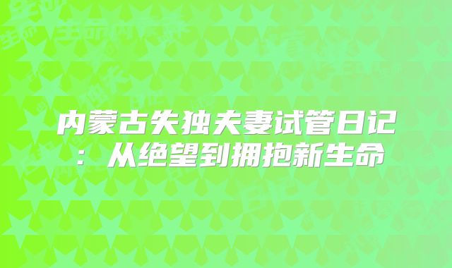 内蒙古失独夫妻试管日记：从绝望到拥抱新生命