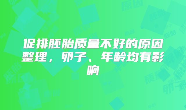 促排胚胎质量不好的原因整理，卵子、年龄均有影响