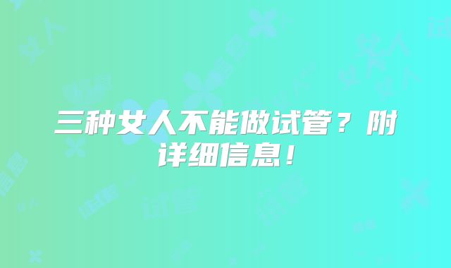 三种女人不能做试管?附详细信息!