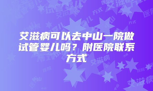 艾滋病可以去中山一院做试管婴儿吗？附医院联系方式