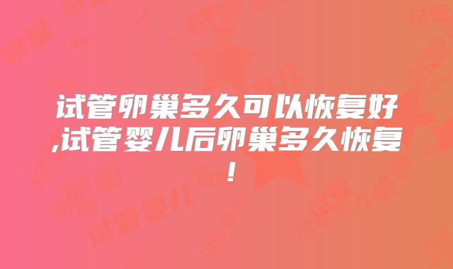 试管卵巢多久可以恢复好,试管婴儿后卵巢多久恢复!