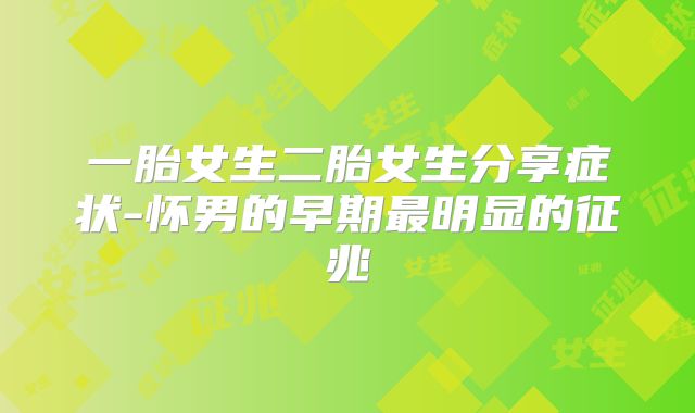 一胎女生二胎女生分享症状-怀男的早期最明显的征兆