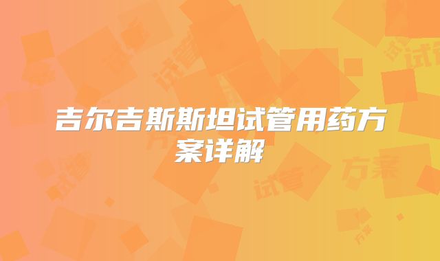 吉尔吉斯斯坦试管用药方案详解