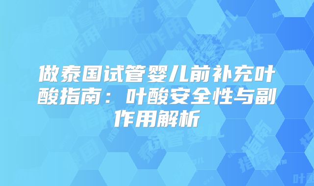 做泰国试管婴儿前补充叶酸指南：叶酸安全性与副作用解析