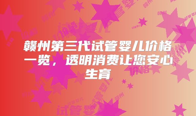 赣州第三代试管婴儿价格一览，透明消费让您安心生育