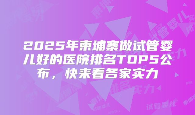 2025年柬埔寨做试管婴儿好的医院排名TOP5公布，快来看各家实力