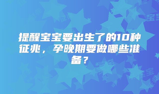 提醒宝宝要出生了的10种征兆，孕晚期要做哪些准备？