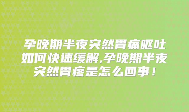 孕晚期半夜突然胃痛呕吐如何快速缓解,孕晚期半夜突然胃疼是怎么回事!