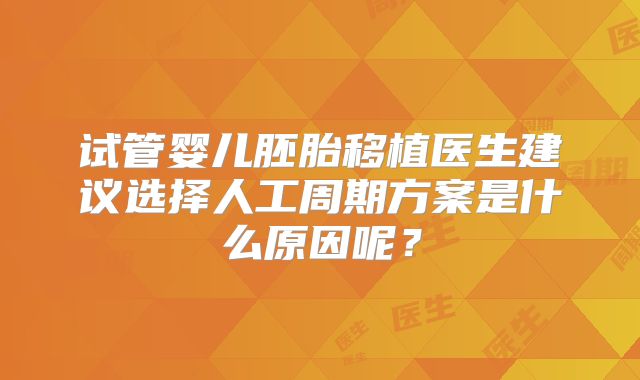 试管婴儿胚胎移植医生建议选择人工周期方案是什么原因呢？