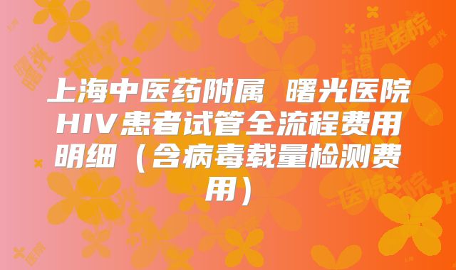 上海中医药附属 曙光医院HIV患者试管全流程费用明细（含病毒载量检测费用）