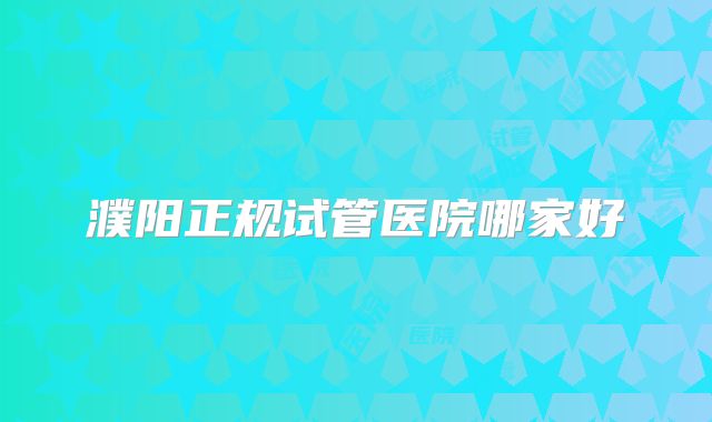 濮阳正规试管医院哪家好