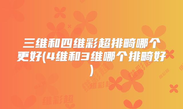 三维和四维彩超排畸哪个更好(4维和3维哪个排畸好)