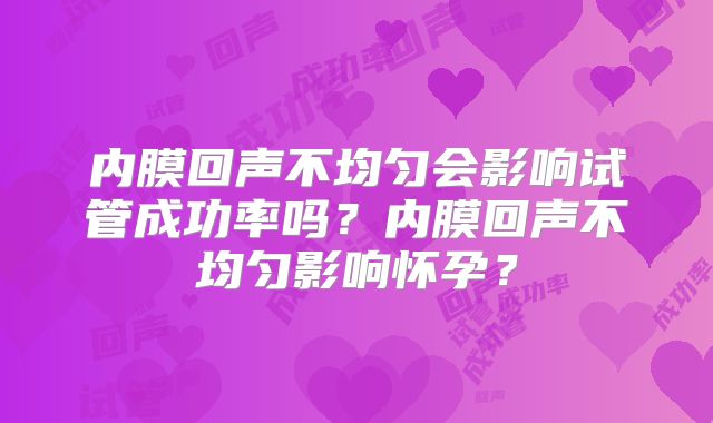 内膜回声不均匀会影响试管成功率吗？内膜回声不均匀影响怀孕？