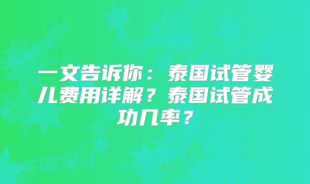 一文告诉你：泰国试管婴儿费用详解？泰国试管成功几率？