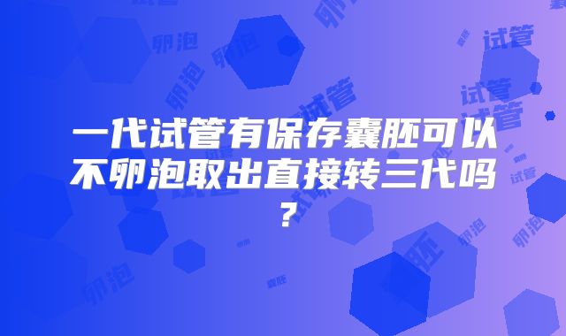 一代试管有保存囊胚可以不卵泡取出直接转三代吗?