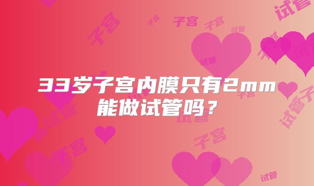 33岁子宫内膜只有2mm能做试管吗？