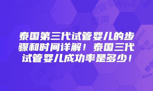 泰国第三代试管婴儿的步骤和时间详解！泰国三代试管婴儿成功率是多少！