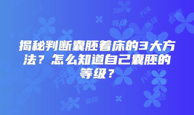 揭秘判断囊胚着床的3大方法？怎么知道自己囊胚的等级？