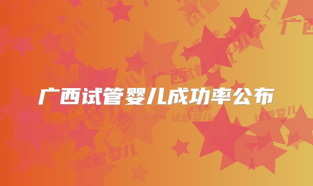 广西试管婴儿成功率公布