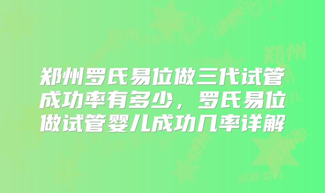 郑州罗氏易位做三代试管成功率有多少,罗氏易位做试管婴儿成功几率详解