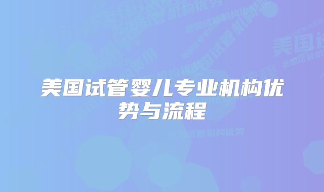 美国试管婴儿专业机构优势与流程