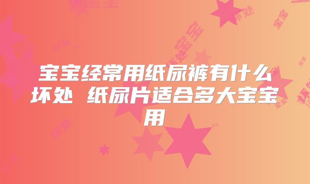 宝宝经常用纸尿裤有什么坏处 纸尿片适合多大宝宝用