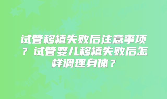 试管移植失败后注意事项?试管婴儿移植失败后怎样调理身体?