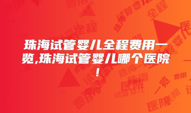 珠海试管婴儿全程费用一览,珠海试管婴儿哪个医院!