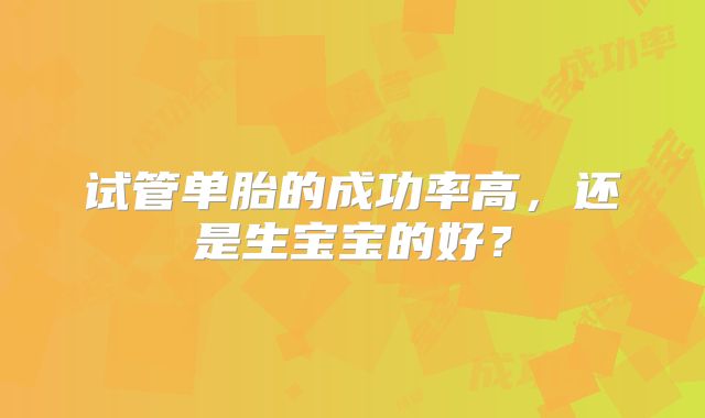 试管单胎的成功率高，还是生宝宝的好？