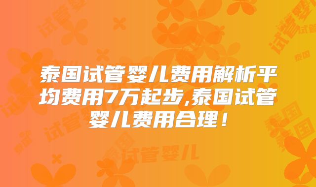 泰国试管婴儿费用解析平均费用7万起步,泰国试管婴儿费用合理！