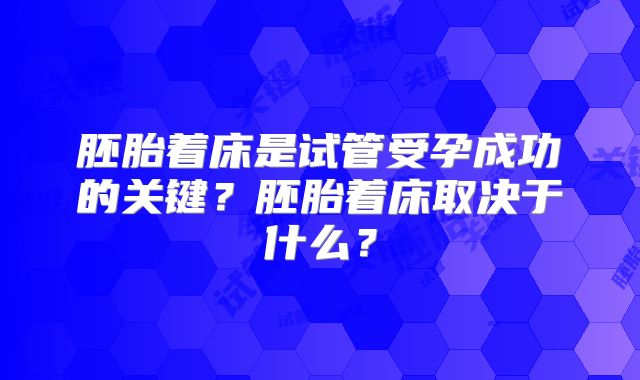 胚胎着床是试管受孕成功的关键？胚胎着床取决于什么？