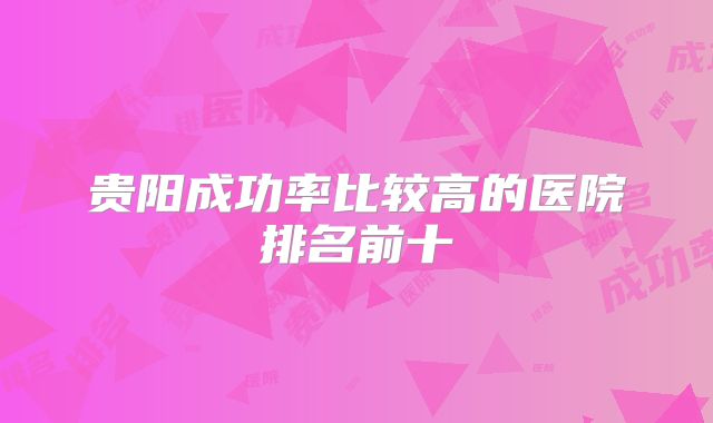 贵阳成功率比较高的医院排名前十
