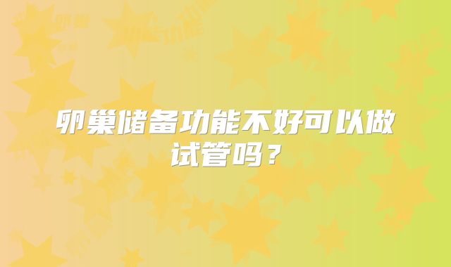 卵巢储备功能不好可以做试管吗?