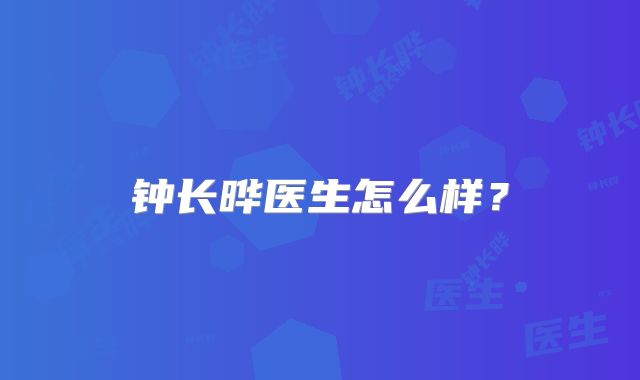 钟长晔医生怎么样?