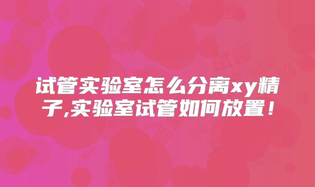 试管实验室怎么分离xy精子,实验室试管如何放置!