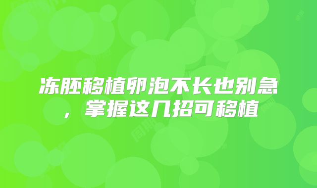 冻胚移植卵泡不长也别急，掌握这几招可移植
