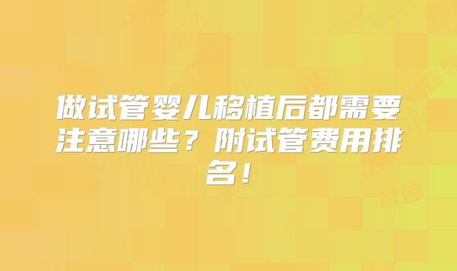 做试管婴儿移植后都需要注意哪些？附试管费用排名！