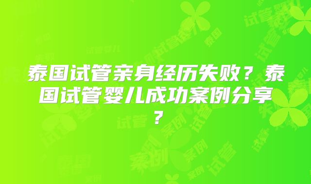 泰国试管亲身经历失败?泰国试管婴儿成功案例分享?