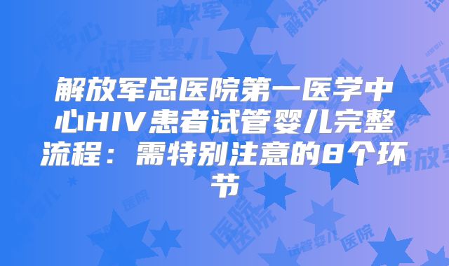 解放军总医院第一医学中心HIV患者试管婴儿完整流程：需特别注意的8个环节