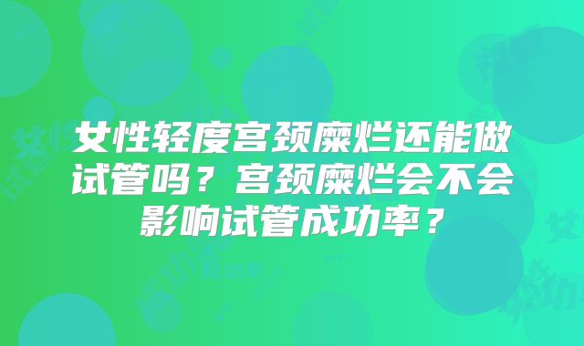 女性轻度宫颈糜烂还能做试管吗？宫颈糜烂会不会影响试管成功率？