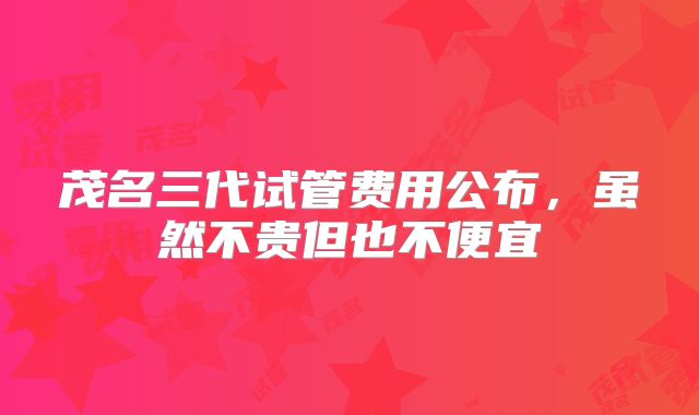茂名三代试管费用公布,虽然不贵但也不便宜