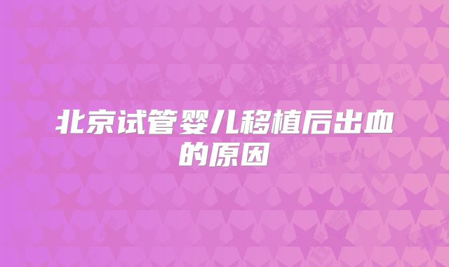 北京试管婴儿移植后出血的原因