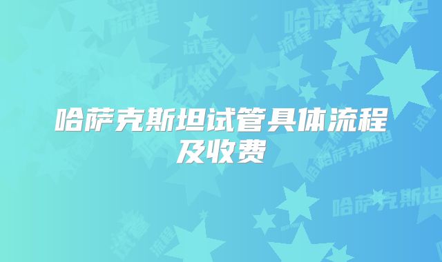 哈萨克斯坦试管具体流程及收费