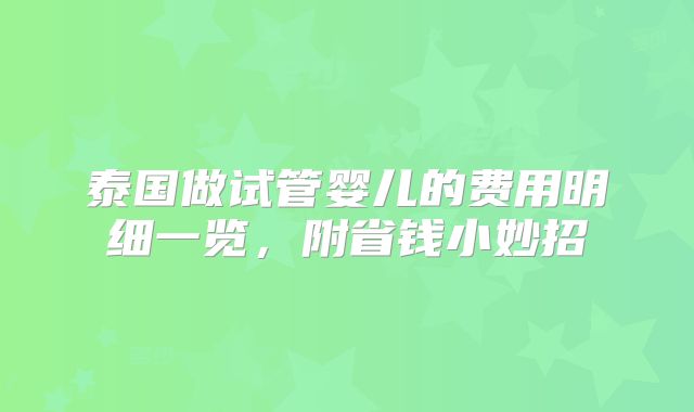 泰国做试管婴儿的费用明细一览，附省钱小妙招