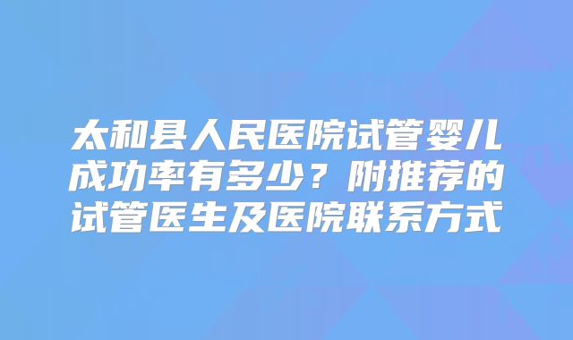 太和县人民医院试管婴儿成功率有多少?附推荐的试管医生及医院联系方式