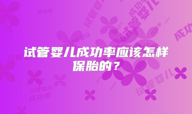 试管婴儿成功率应该怎样保胎的?