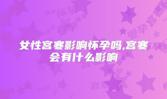 女性宫寒影响怀孕吗,宫寒会有什么影响