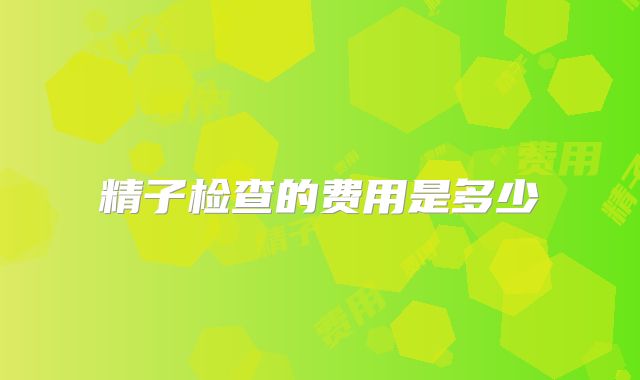 精子检查的费用是多少