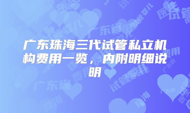 广东珠海三代试管私立机构费用一览，内附明细说明